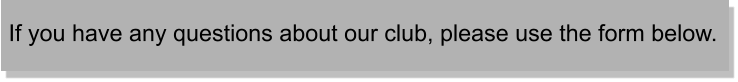 If you have any questions about our club, please use the form below.